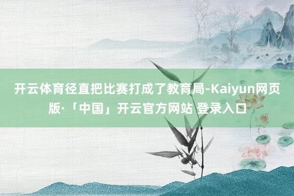 开云体育径直把比赛打成了教育局-Kaiyun网页版·「中国」开云官方网站 登录入口
