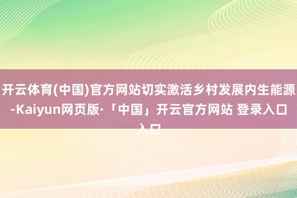 开云体育(中国)官方网站切实激活乡村发展内生能源-Kaiyun网页版·「中国」开云官方网站 登录入口