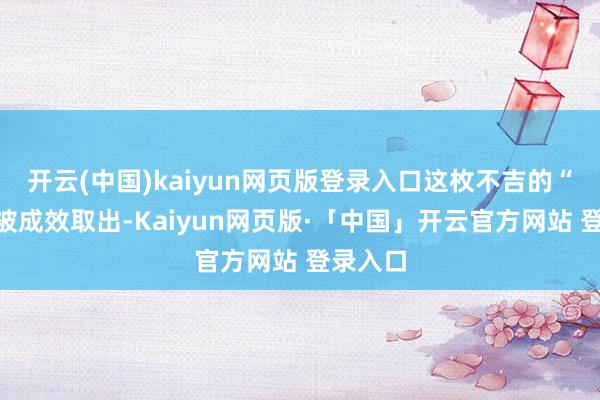 开云(中国)kaiyun网页版登录入口这枚不吉的“顽石”被成效取出-Kaiyun网页版·「中国」开云官方网站 登录入口