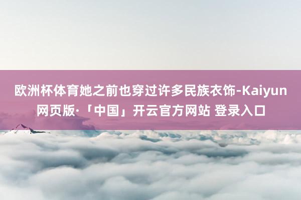 欧洲杯体育她之前也穿过许多民族衣饰-Kaiyun网页版·「中国」开云官方网站 登录入口
