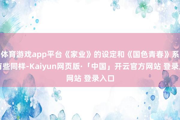 体育游戏app平台《家业》的设定和《国色青春》系列有些同样-Kaiyun网页版·「中国」开云官方网站 登录入口