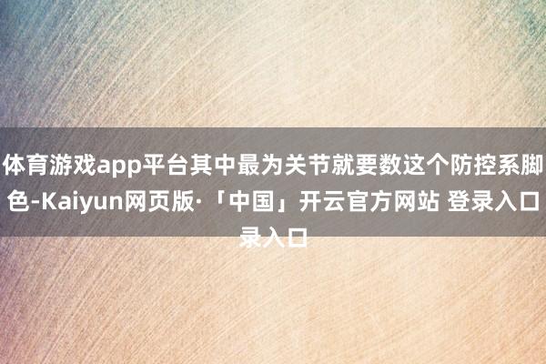 体育游戏app平台其中最为关节就要数这个防控系脚色-Kaiyun网页版·「中国」开云官方网站 登录入口