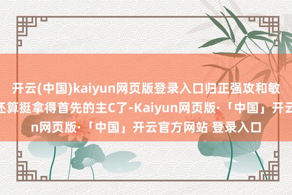 开云(中国)kaiyun网页版登录入口归正强攻和敏攻皆也曾各有一个还算挺拿得首先的主C了-Kaiyun网页版·「中国」开云官方网站 登录入口