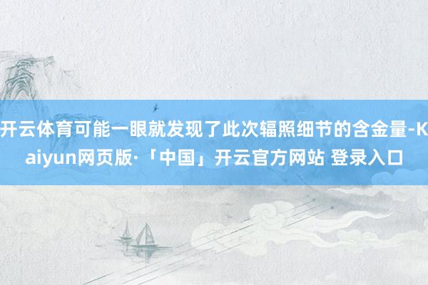 开云体育可能一眼就发现了此次辐照细节的含金量-Kaiyun网页版·「中国」开云官方网站 登录入口