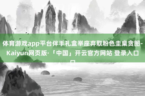 体育游戏app平台伴手礼盒举座弃取粉色圭臬贪图-Kaiyun网页版·「中国」开云官方网站 登录入口