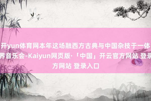 开yun体育网本年这场融西方古典与中国杂技于一体的跨界音乐会-Kaiyun网页版·「中国」开云官方网站 登录入口