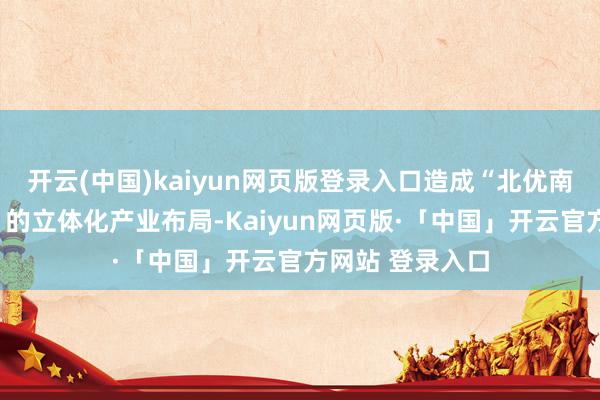 开云(中国)kaiyun网页版登录入口造成“北优南联、陆空协同”的立体化产业布局-Kaiyun网页版·「中国」开云官方网站 登录入口