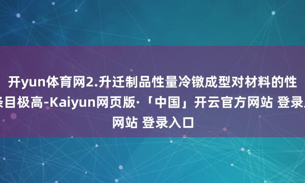开yun体育网2.升迁制品性量冷镦成型对材料的性能条目极高-Kaiyun网页版·「中国」开云官方网站 登录入口