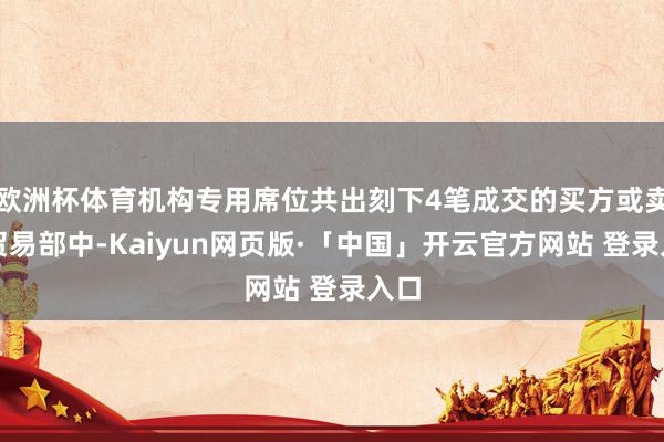 欧洲杯体育机构专用席位共出刻下4笔成交的买方或卖方贸易部中-Kaiyun网页版·「中国」开云官方网站 登录入口