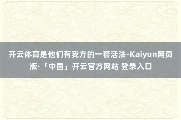 开云体育是他们有我方的一套活法-Kaiyun网页版·「中国」开云官方网站 登录入口