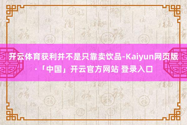 开云体育获利并不是只靠卖饮品-Kaiyun网页版·「中国」开云官方网站 登录入口