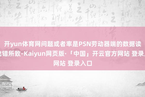 开yun体育网问题或者率是PSN劳动器端的数据读取出错所致-Kaiyun网页版·「中国」开云官方网站 登录入口