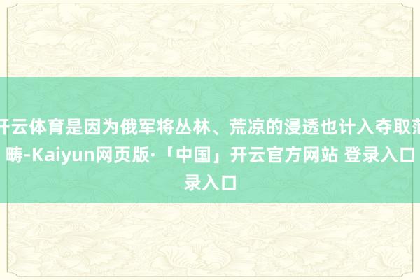 开云体育是因为俄军将丛林、荒凉的浸透也计入夺取范畴-Kaiyun网页版·「中国」开云官方网站 登录入口