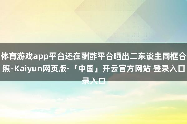 体育游戏app平台还在酬酢平台晒出二东谈主同框合照-Kaiyun网页版·「中国」开云官方网站 登录入口