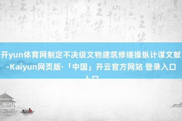 开yun体育网制定不决级文物建筑修缮操纵计谋文献-Kaiyun网页版·「中国」开云官方网站 登录入口