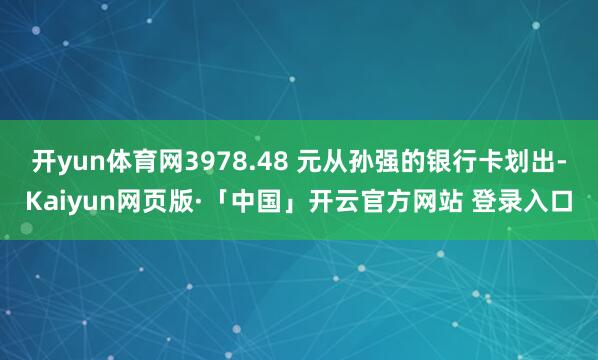 开yun体育网3978.48 元从孙强的银行卡划出-Kaiyun网页版·「中国」开云官方网站 登录入口