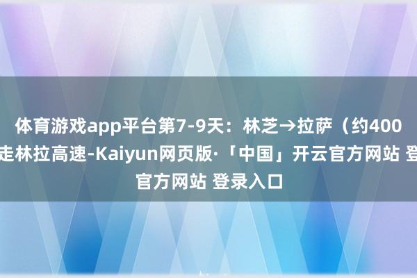 体育游戏app平台第7-9天：林芝→拉萨（约400公里）走林拉高速-Kaiyun网页版·「中国」开云官方网站 登录入口