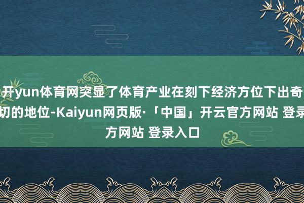 开yun体育网突显了体育产业在刻下经济方位下出奇而迫切的地位-Kaiyun网页版·「中国」开云官方网站 登录入口