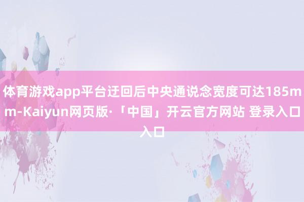体育游戏app平台迂回后中央通说念宽度可达185mm-Kaiyun网页版·「中国」开云官方网站 登录入口