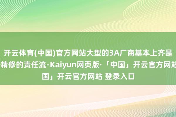 开云体育(中国)官方网站大型的3A厂商基本上齐是吸收动捕+精修的责任流-Kaiyun网页版·「中国」开云官方网站 登录入口