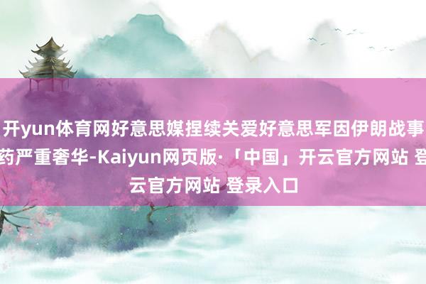 开yun体育网好意思媒捏续关爱好意思军因伊朗战事所致弹药严重奢华-Kaiyun网页版·「中国」开云官方网站 登录入口