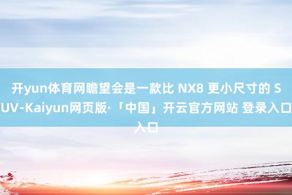 开yun体育网瞻望会是一款比 NX8 更小尺寸的 SUV-Kaiyun网页版·「中国」开云官方网站 登录入口