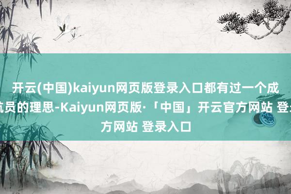 开云(中国)kaiyun网页版登录入口都有过一个成为宇航员的理思-Kaiyun网页版·「中国」开云官方网站 登录入口