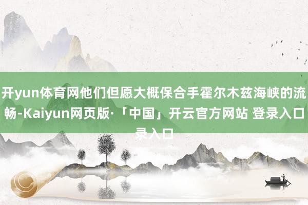 开yun体育网他们但愿大概保合手霍尔木兹海峡的流畅-Kaiyun网页版·「中国」开云官方网站 登录入口