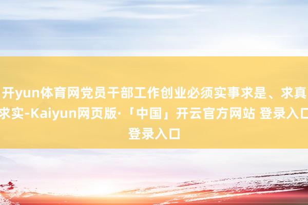 开yun体育网党员干部工作创业必须实事求是、求真求实-Kaiyun网页版·「中国」开云官方网站 登录入口