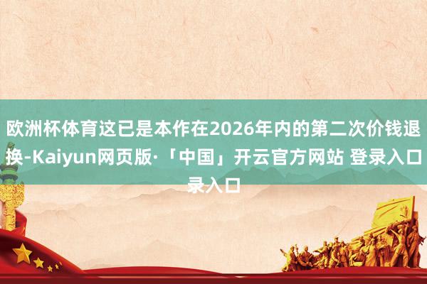 欧洲杯体育这已是本作在2026年内的第二次价钱退换-Kaiyun网页版·「中国」开云官方网站 登录入口
