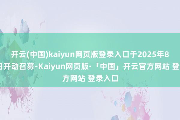 开云(中国)kaiyun网页版登录入口于2025年8月27日开动召募-Kaiyun网页版·「中国」开云官方网站 登录入口