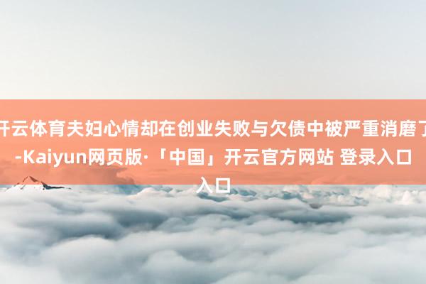 开云体育夫妇心情却在创业失败与欠债中被严重消磨了-Kaiyun网页版·「中国」开云官方网站 登录入口