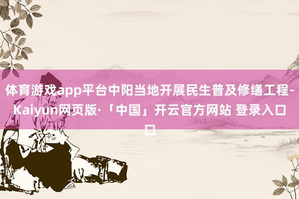 体育游戏app平台中阳当地开展民生普及修缮工程-Kaiyun网页版·「中国」开云官方网站 登录入口