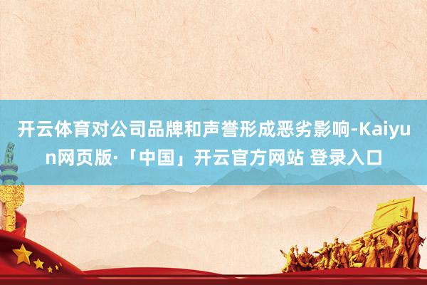 开云体育对公司品牌和声誉形成恶劣影响-Kaiyun网页版·「中国」开云官方网站 登录入口