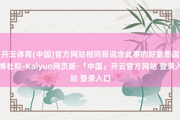 开云体育(中国)官方网站相同报说念此事的好意思国彭博社称-Kaiyun网页版·「中国」开云官方网站 登录入口