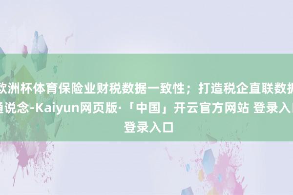 欧洲杯体育保险业财税数据一致性；打造税企直联数据通说念-Kaiyun网页版·「中国」开云官方网站 登录入口