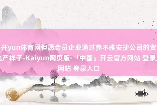 开yun体育网但愿会员企业通过参不雅安捷公司的贸易地产样子-Kaiyun网页版·「中国」开云官方网站 登录入口
