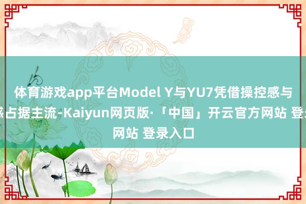 体育游戏app平台Model Y与YU7凭借操控感与前锋感占据主流-Kaiyun网页版·「中国」开云官方网站 登录入口