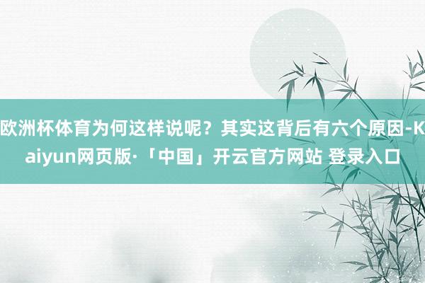 欧洲杯体育为何这样说呢？其实这背后有六个原因-Kaiyun网页版·「中国」开云官方网站 登录入口