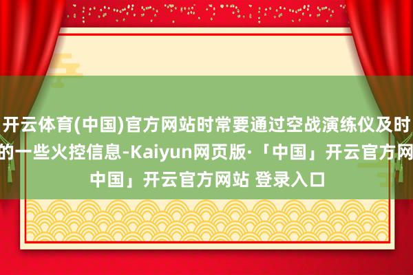 开云体育(中国)官方网站时常要通过空战演练仪及时地取得战机的一些火控信息-Kaiyun网页版·「中国」开云官方网站 登录入口
